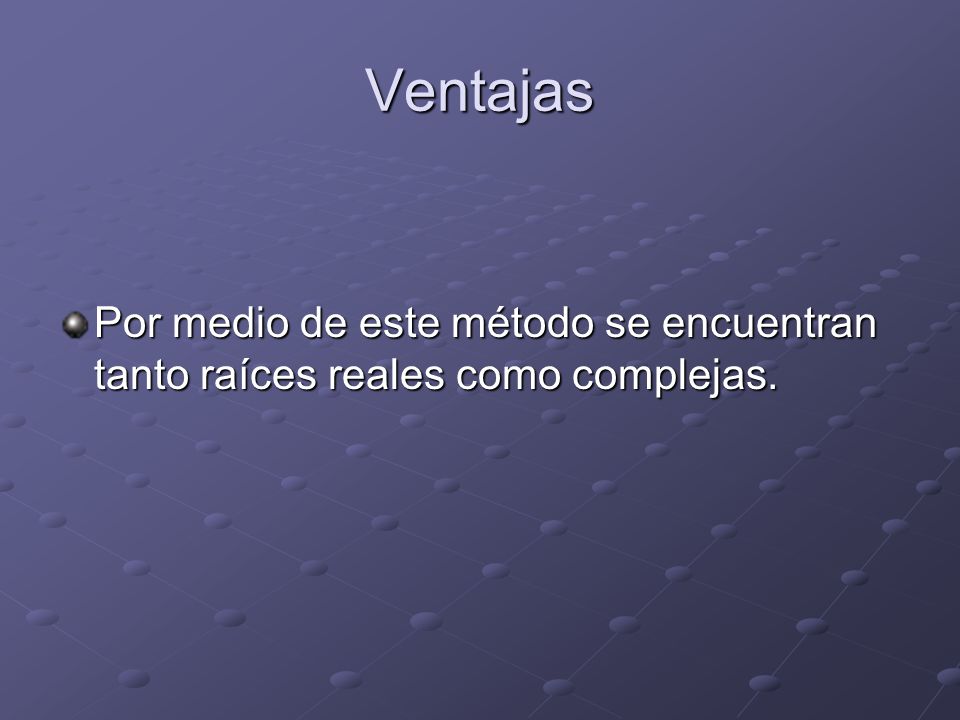 Ventajas Por medio de este método se encuentran tanto raíces reales como complejas.