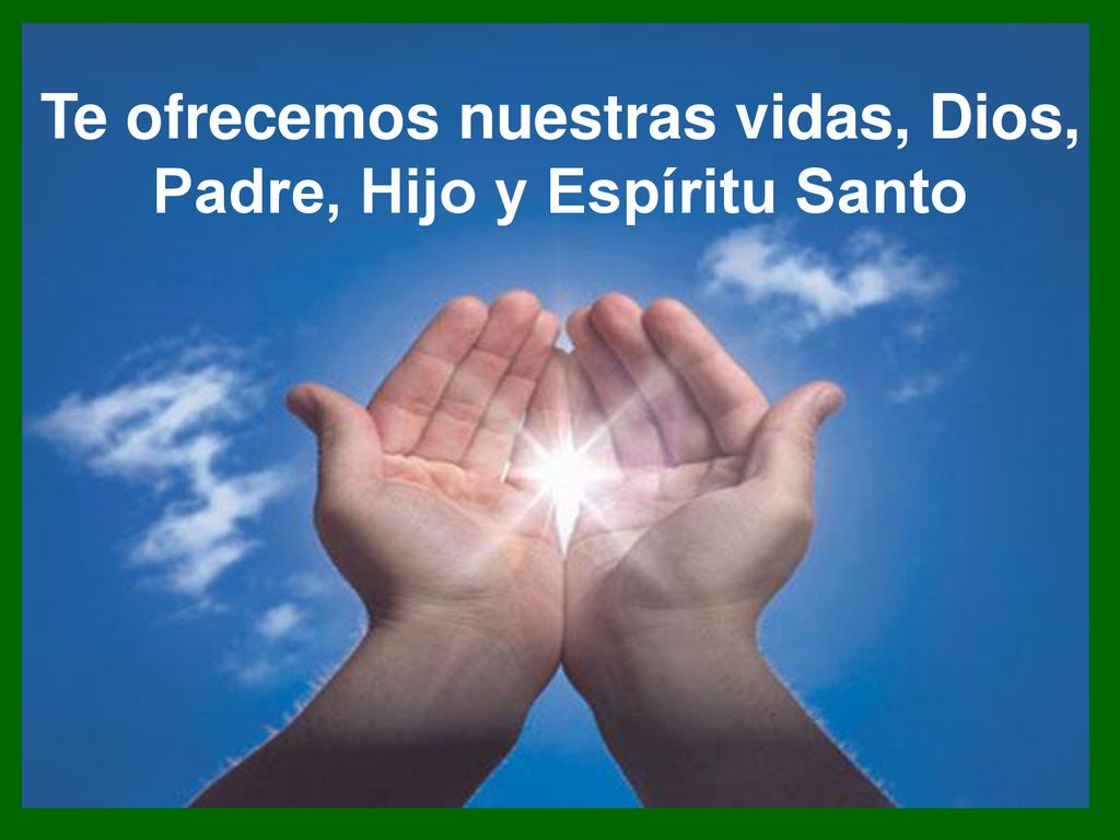 Te ofrecemos nuestras vidas, Dios, Padre, Hijo y Espíritu Santo