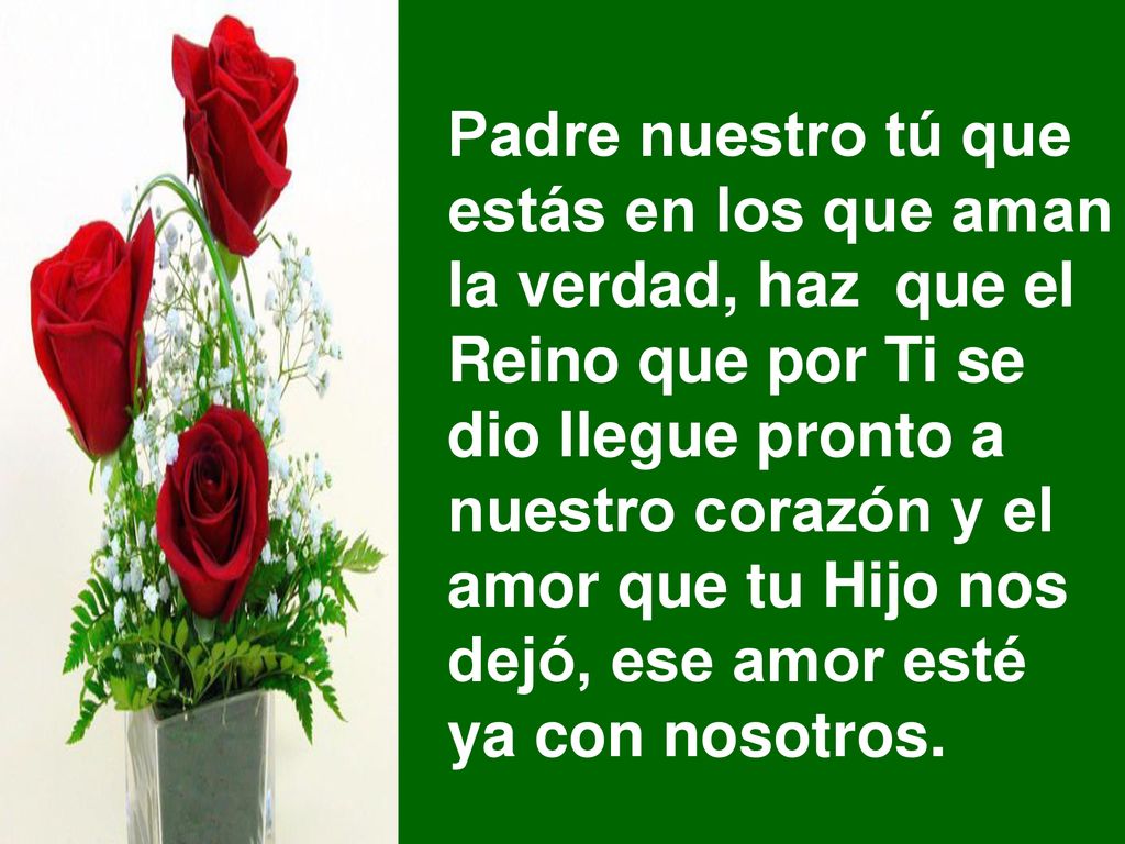 Padre nuestro tú que estás en los que aman. la verdad, haz que el. Reino que por Ti se. dio llegue pronto a.