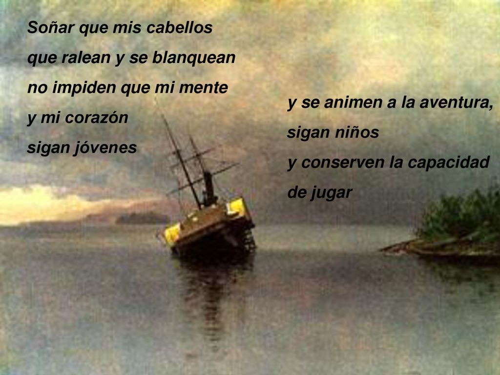 Soñar que mis cabellos que ralean y se blanquean. no impiden que mi mente. y mi corazón. sigan jóvenes.