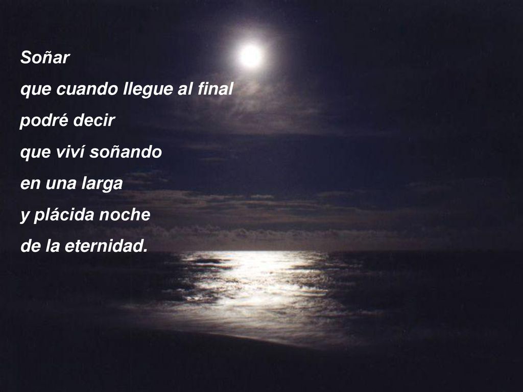 Soñar que cuando llegue al final. podré decir. que viví soñando. en una larga. y plácida noche.