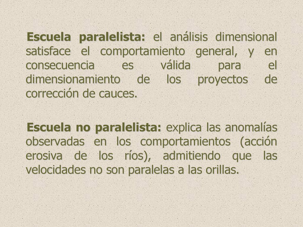 Escuela paralelista: el análisis dimensional satisface el comportamiento general, y en consecuencia es válida para el dimensionamiento de los proyectos de corrección de cauces.