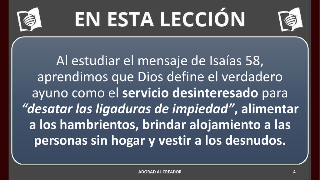 Al estudiar el mensaje de Isaías 58, aprendimos que Dios define el verdadero ayuno como el servicio desinteresado para desatar las ligaduras de impiedad , alimentar a los hambrientos, brindar alojamiento a las personas sin hogar y vestir a los desnudos.