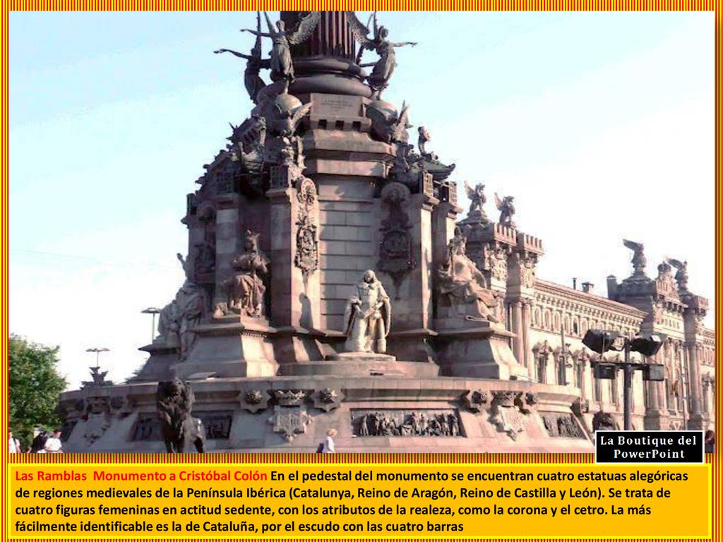 Las Ramblas Monumento a Cristóbal Colón En el pedestal del monumento se encuentran cuatro estatuas alegóricas de regiones medievales de la Península Ibérica (Catalunya, Reino de Aragón, Reino de Castilla y León).