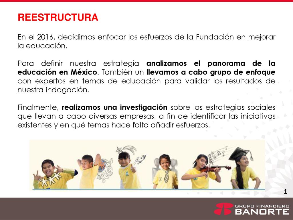 REESTRUCTURA En el 2016, decidimos enfocar los esfuerzos de la Fundación en mejorar la educación.