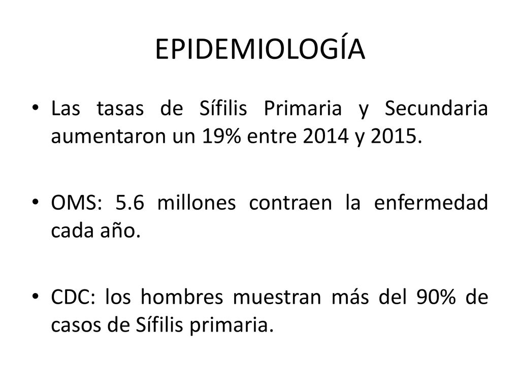 EPIDEMIOLOGÍA Las tasas de Sífilis Primaria y Secundaria aumentaron un 19% entre 2014 y OMS: 5.6 millones contraen la enfermedad cada año.