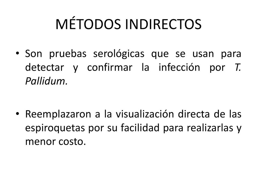 MÉTODOS INDIRECTOS Son pruebas serológicas que se usan para detectar y confirmar la infección por T. Pallidum.