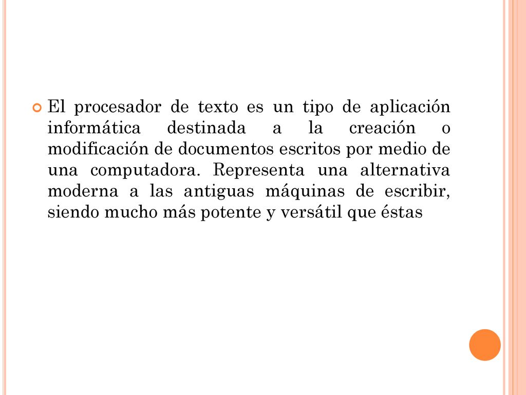 El procesador de texto es un tipo de aplicación informática destinada a la creación o modificación de documentos escritos por medio de una computadora.