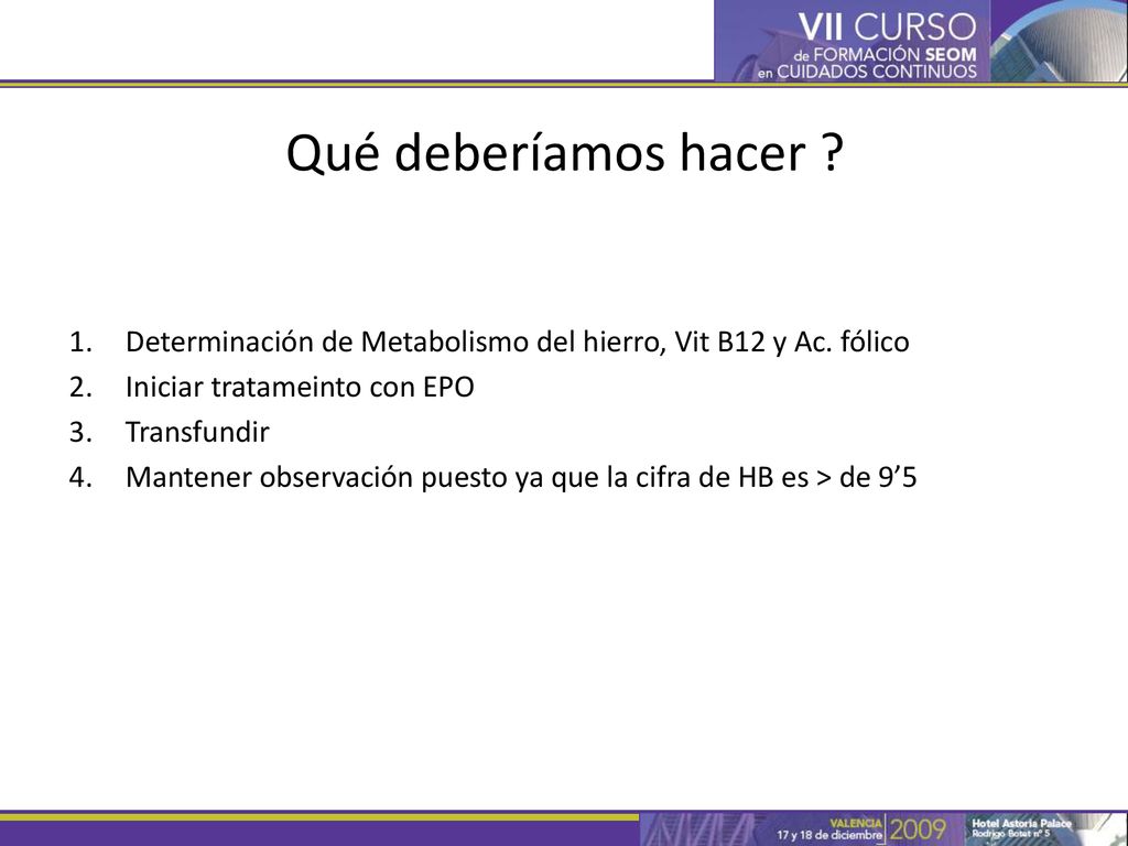 Qué deberíamos hacer Determinación de Metabolismo del hierro, Vit B12 y Ac. fólico. Iniciar tratameinto con EPO.