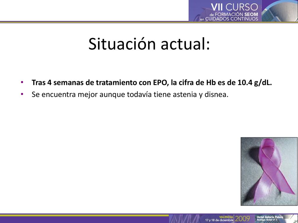 Situación actual: Tras 4 semanas de tratamiento con EPO, la cifra de Hb es de 10.4 g/dL. Se encuentra mejor aunque todavía tiene astenia y disnea.