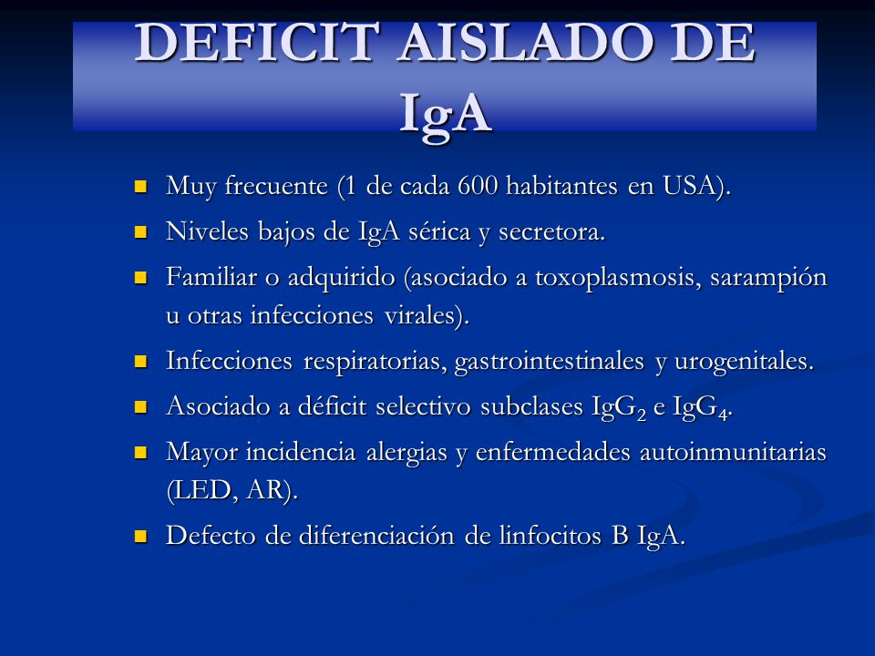 DEFICIT AISLADO DE IgA Muy frecuente (1 de cada 600 habitantes en USA). Niveles bajos de IgA sérica y secretora.