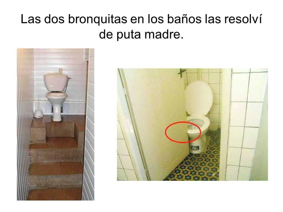 Las dos bronquitas en los baños las resolví de puta madre.