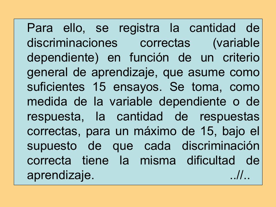 Para ello, se registra la cantidad de discriminaciones correctas (variable dependiente) en función de un criterio general de aprendizaje, que asume como suficientes 15 ensayos.