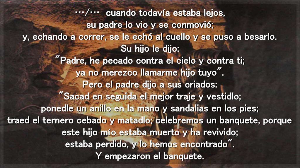 …/… cuando todavía estaba lejos, su padre lo vio y se conmovió; y, echando a correr, se le echó al cuello y se puso a besarlo.