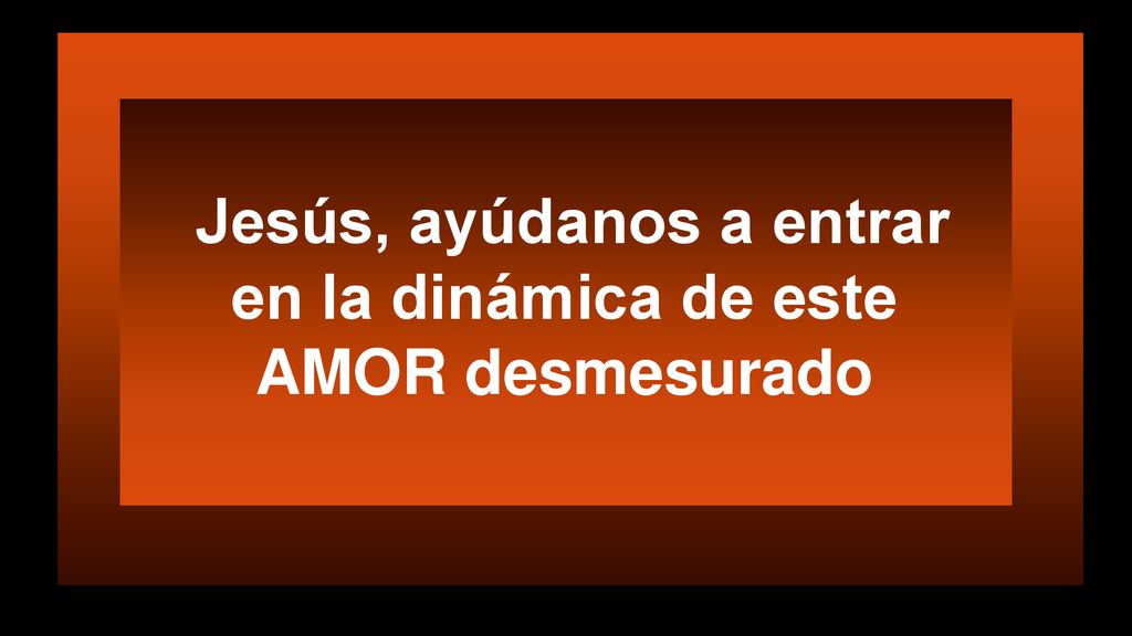 Jesús, ayúdanos a entrar en la dinámica de este AMOR desmesurado