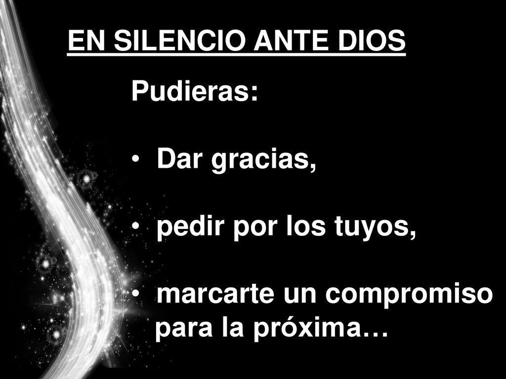 EN SILENCIO ANTE DIOS Pudieras: Dar gracias, pedir por los tuyos, marcarte un compromiso.