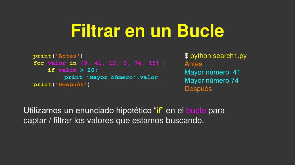 Filtrar en un Bucle print( Antes ) for valor in [9, 41, 12, 3, 74, 15] : if valor > 20: print Mayor Número ,valor.