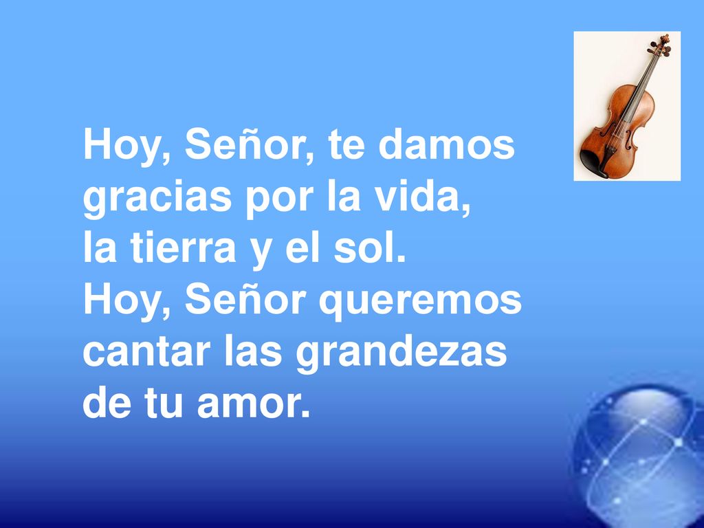 Hoy, Señor, te damos gracias por la vida, la tierra y el sol. Hoy, Señor queremos. cantar las grandezas.