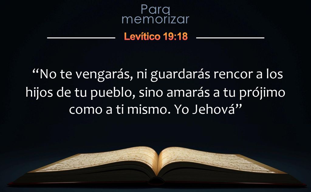 No te vengarás, ni guardarás rencor a los hijos de tu pueblo, sino amarás a tu prójimo como a ti mismo.