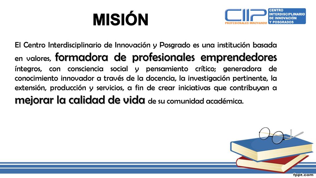 El Centro Interdisciplinario de Innovación y Posgrado es una institución basada en valores, formadora de profesionales emprendedores íntegros, con consciencia social y pensamiento crítico; generadora de conocimiento innovador a través de la docencia, la investigación pertinente, la extensión, producción y servicios, a fin de crear iniciativas que contribuyan a mejorar la calidad de vida de su comunidad académica.