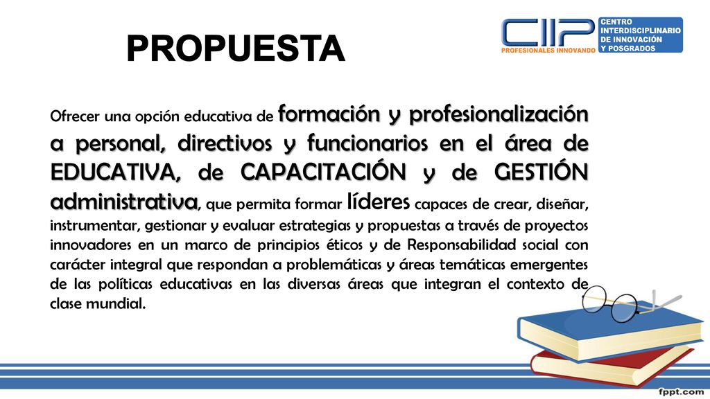 Ofrecer una opción educativa de formación y profesionalización a personal, directivos y funcionarios en el área de EDUCATIVA, de CAPACITACIÓN y de GESTIÓN administrativa, que permita formar líderes capaces de crear, diseñar, instrumentar, gestionar y evaluar estrategias y propuestas a través de proyectos innovadores en un marco de principios éticos y de Responsabilidad social con carácter integral que respondan a problemáticas y áreas temáticas emergentes de las políticas educativas en las diversas áreas que integran el contexto de clase mundial.