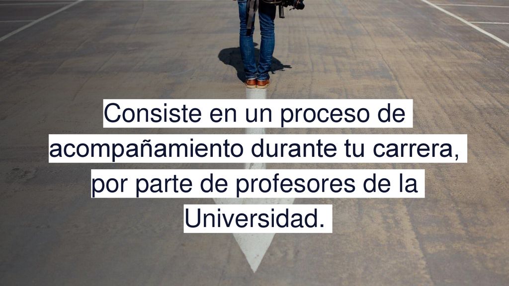 Consiste en un proceso de acompañamiento durante tu carrera, por parte de profesores de la Universidad.