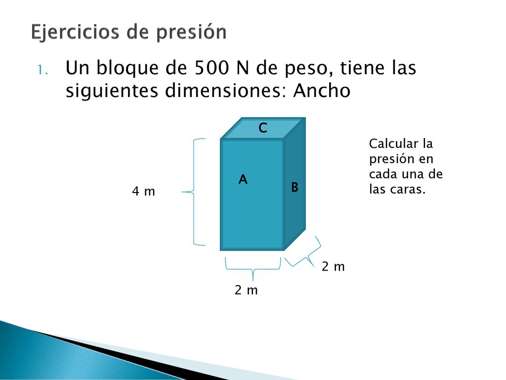Ejercicios de presión Un bloque de 500 N de peso, tiene las siguientes dimensiones: Ancho. C. Calcular la presión en cada una de las caras.