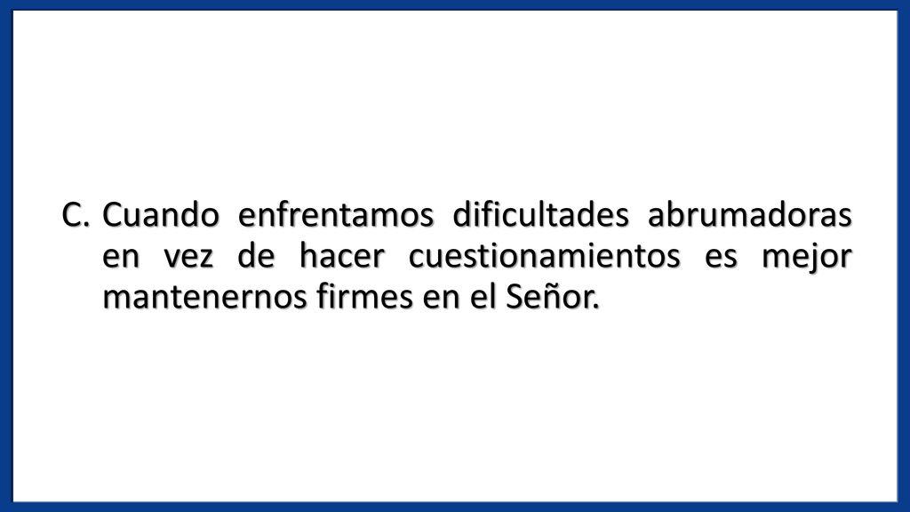 Cuando enfrentamos dificultades abrumadoras en vez de hacer cuestionamientos es mejor mantenernos firmes en el Señor.