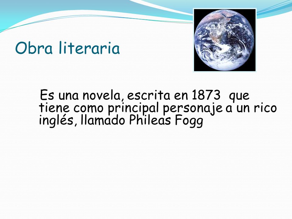 Obra literaria Es una novela, escrita en 1873 que tiene como principal personaje a un rico inglés, llamado Phileas Fogg.