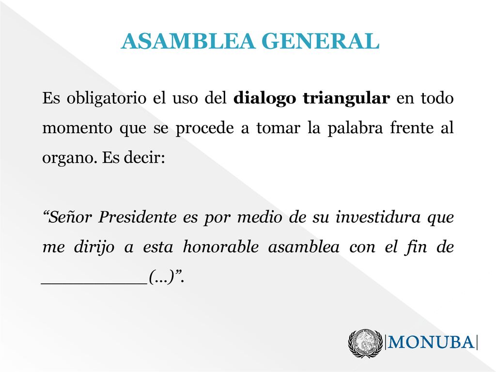 ASAMBLEA GENERAL Es obligatorio el uso del dialogo triangular en todo momento que se procede a tomar la palabra frente al organo. Es decir: