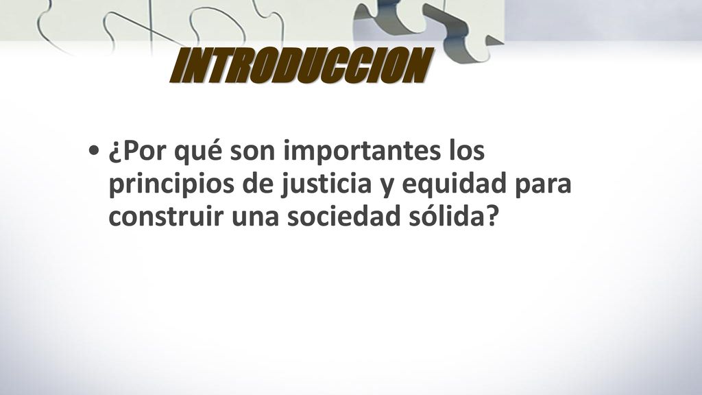 INTRODUCCION ¿Por qué son importantes los principios de justicia y equidad para construir una sociedad sólida