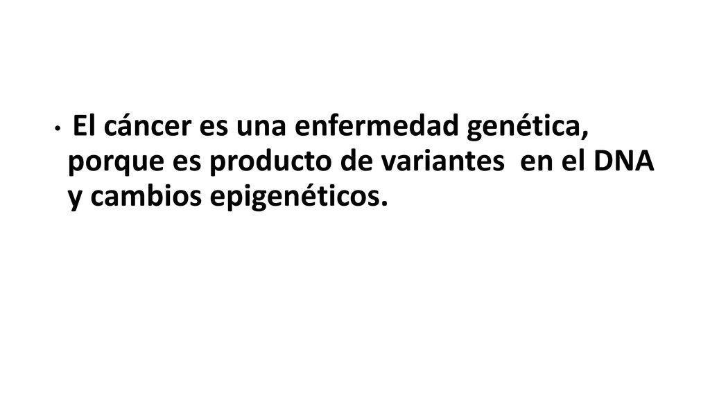 El cáncer es una enfermedad genética, porque es producto de variantes en el DNA y cambios epigenéticos.