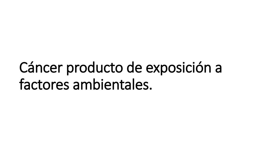 Cáncer producto de exposición a factores ambientales.