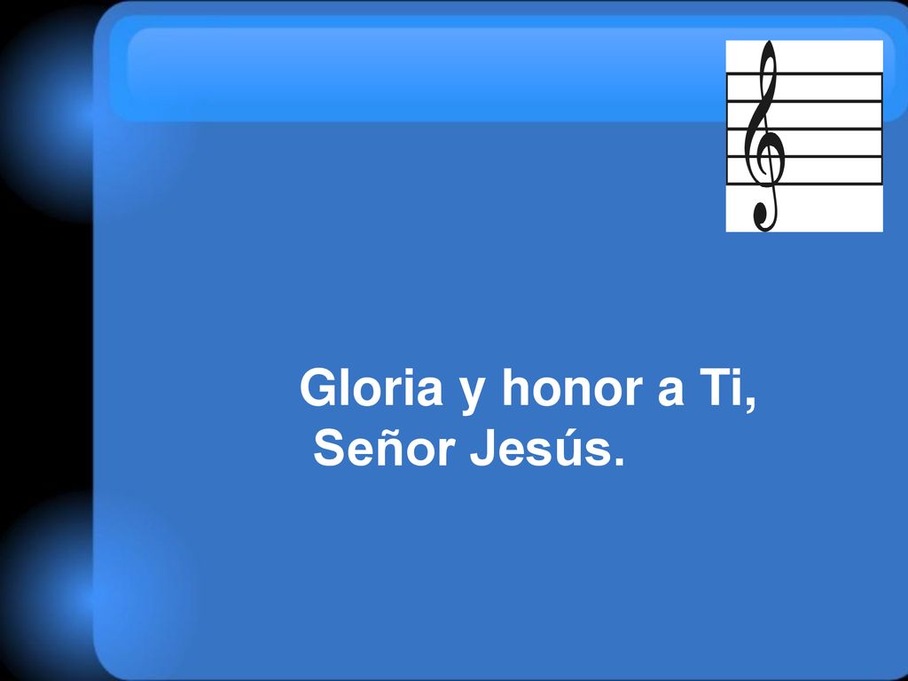 Gloria y honor a Ti, Señor Jesús.