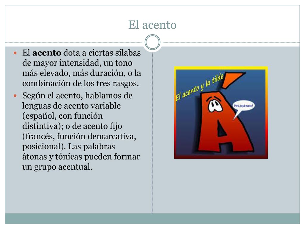 El acento El acento dota a ciertas sílabas de mayor intensidad, un tono más elevado, más duración, o la combinación de los tres rasgos.
