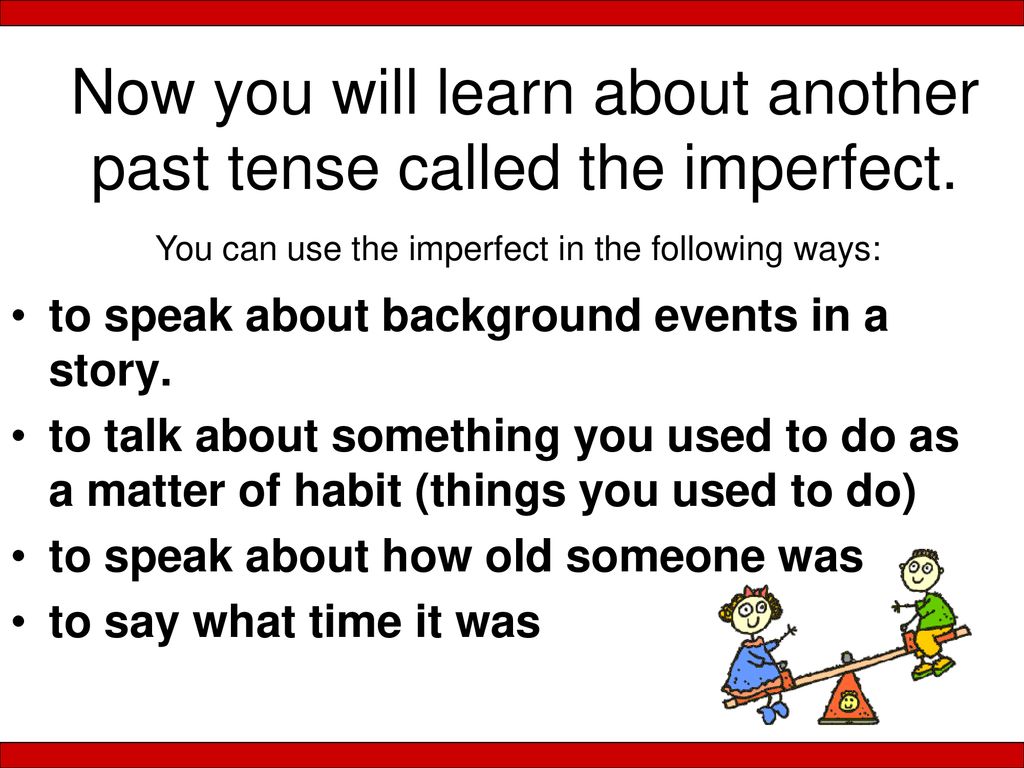 Now you will learn about another past tense called the imperfect.