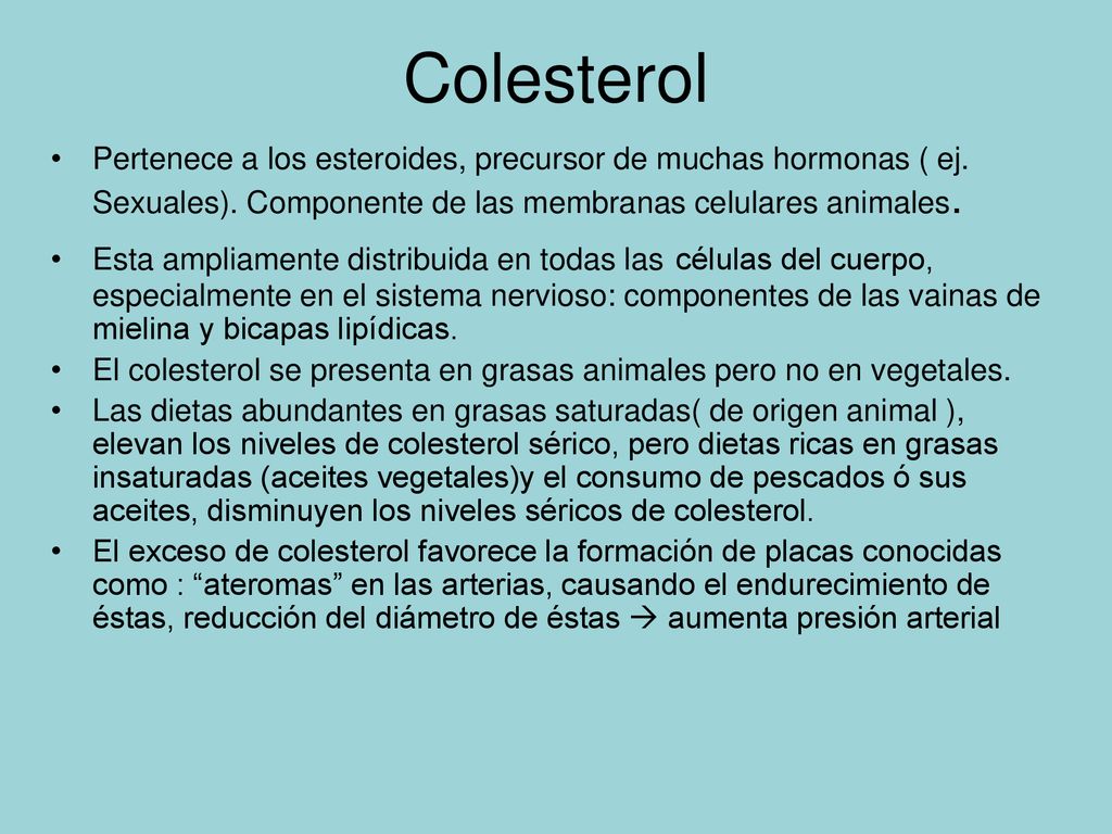 Colesterol Pertenece a los esteroides, precursor de muchas hormonas ( ej. Sexuales). Componente de las membranas celulares animales.