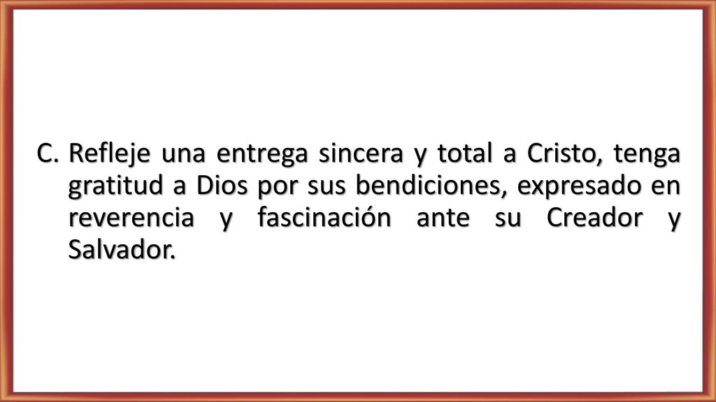 Refleje una entrega sincera y total a Cristo, tenga gratitud a Dios por sus bendiciones, expresado en reverencia y fascinación ante su Creador y Salvador.