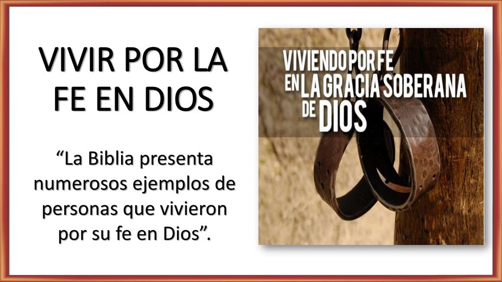 VIVIR POR LA FE EN DIOS La Biblia presenta numerosos ejemplos de personas que vivieron por su fe en Dios .
