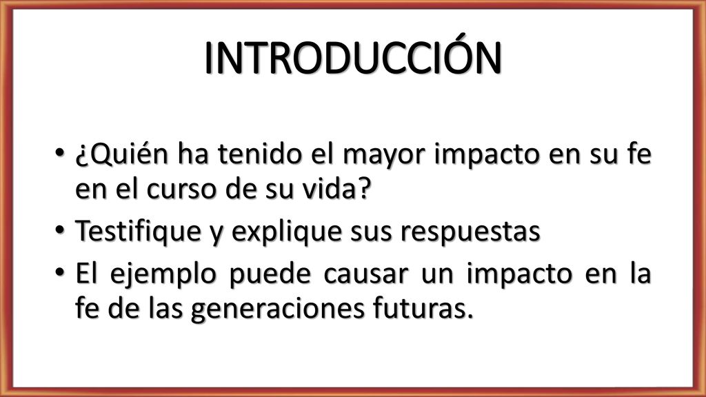 INTRODUCCIÓN ¿Quién ha tenido el mayor impacto en su fe en el curso de su vida Testifique y explique sus respuestas.