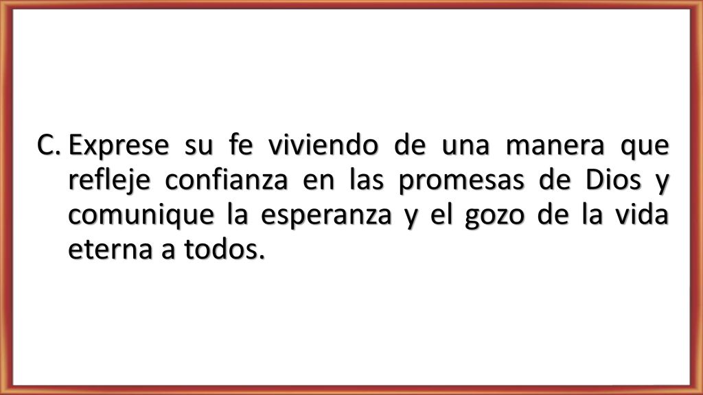 Exprese su fe viviendo de una manera que refleje confianza en las promesas de Dios y comunique la esperanza y el gozo de la vida eterna a todos.