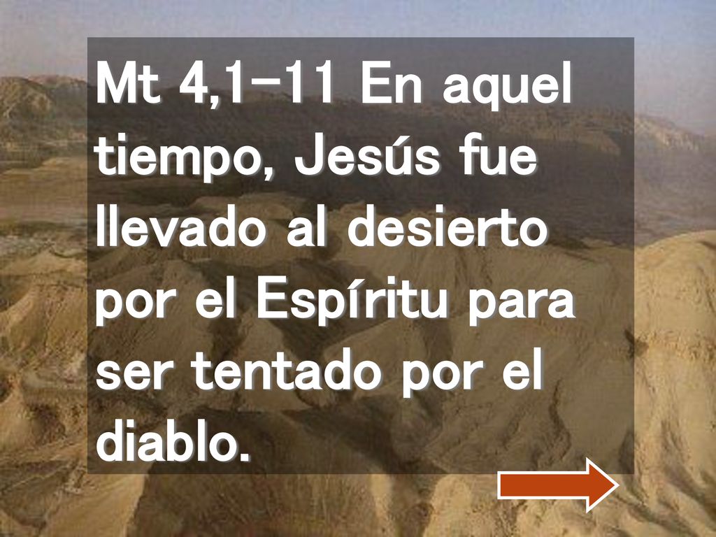 Mt 4,1-11 En aquel tiempo, Jesús fue llevado al desierto por el Espíritu para ser tentado por el diablo.