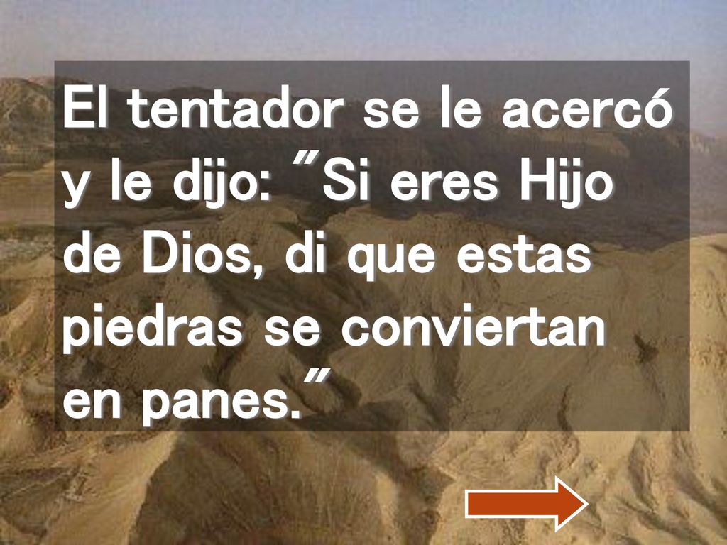 El tentador se le acercó y le dijo: Si eres Hijo de Dios, di que estas piedras se conviertan en panes.
