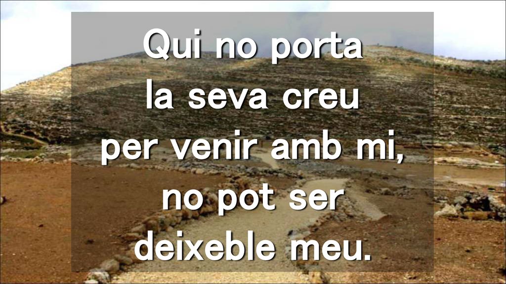 Qui no porta la seva creu per venir amb mi, no pot ser deixeble meu.