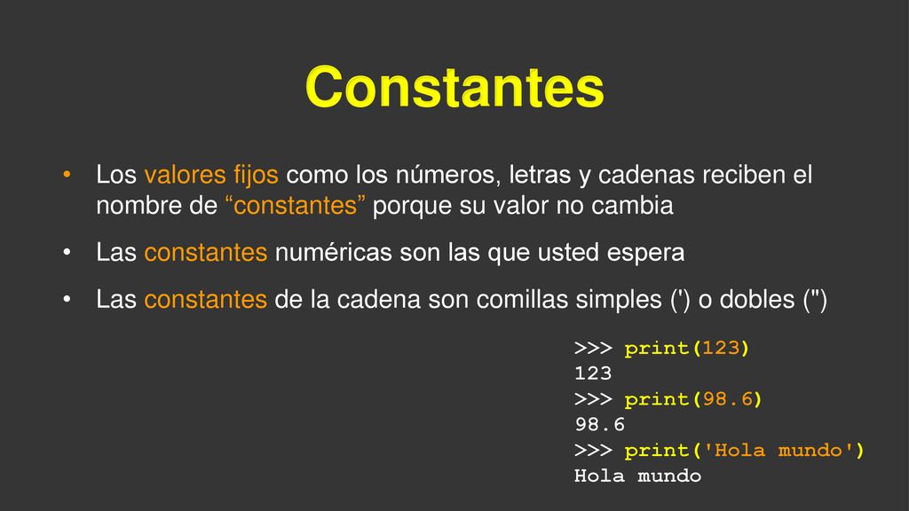 Constantes Los valores fijos como los números, letras y cadenas reciben el nombre de constantes porque su valor no cambia.