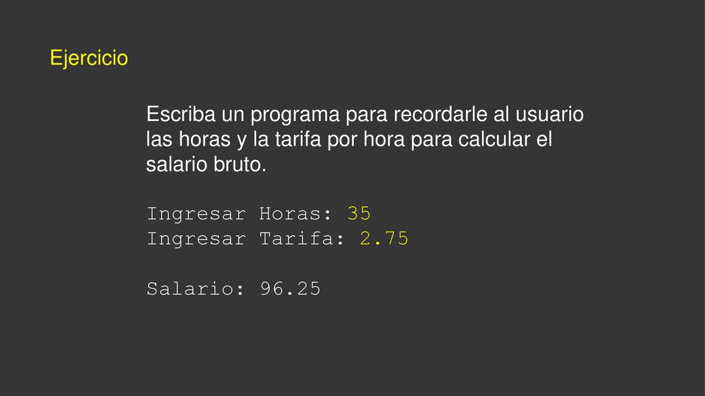 Ejercicio Escriba un programa para recordarle al usuario las horas y la tarifa por hora para calcular el salario bruto.