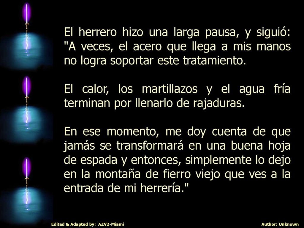 El herrero hizo una larga pausa, y siguió: A veces, el acero que llega a mis manos no logra soportar este tratamiento.