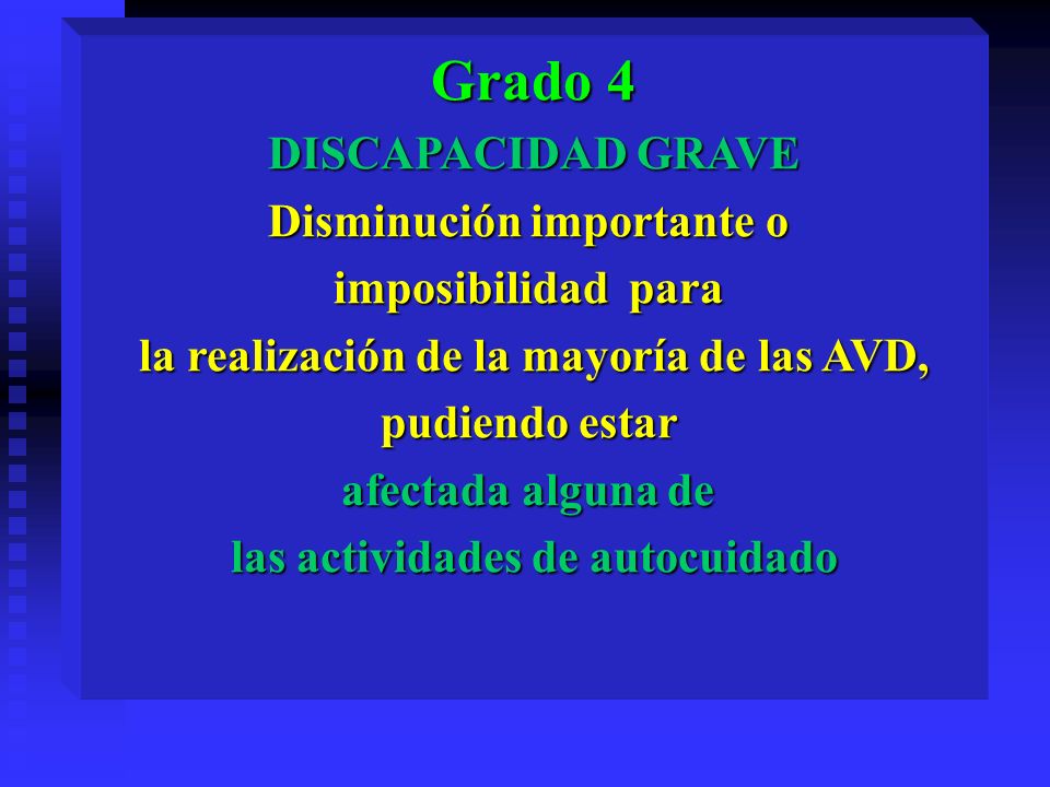 Grado 4 DISCAPACIDAD GRAVE Disminución importante o imposibilidad para