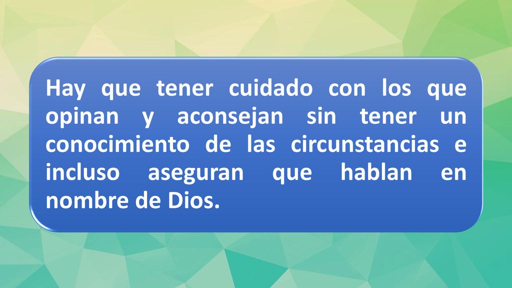 Hay que tener cuidado con los que opinan y aconsejan sin tener un conocimiento de las circunstancias e incluso aseguran que hablan en nombre de Dios.