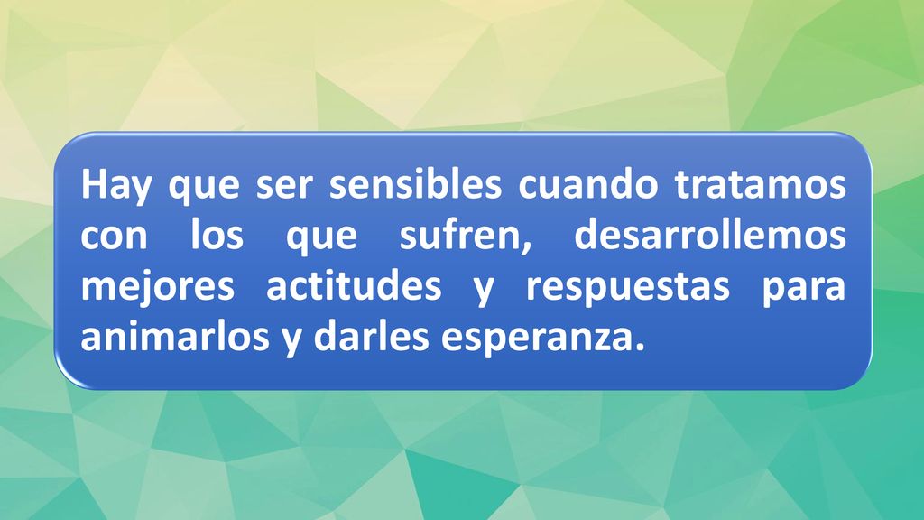 Hay que ser sensibles cuando tratamos con los que sufren, desarrollemos mejores actitudes y respuestas para animarlos y darles esperanza.